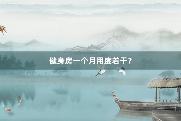 健身房一个月用度若干？